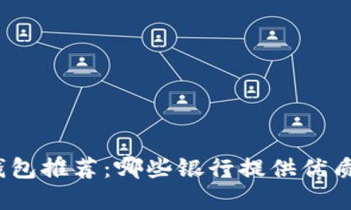 數(shù)字錢包推薦：哪些銀行提供優(yōu)質(zhì)服務(wù)？