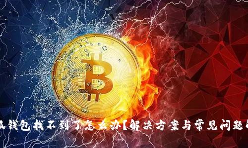 小狐錢(qián)包找不到了怎么辦？解決方案與常見(jiàn)問(wèn)題解析