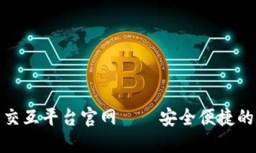 : 區(qū)塊鏈錢包交互平臺官網(wǎng)——安全便捷的數(shù)字資產(chǎn)管理