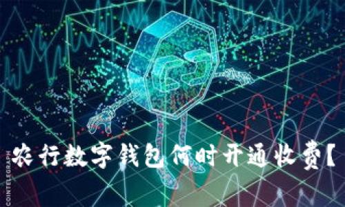 農(nóng)行數(shù)字錢包何時開通收費(fèi)？