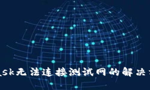 MetaMask無法連接測試網(wǎng)的解決方案詳解