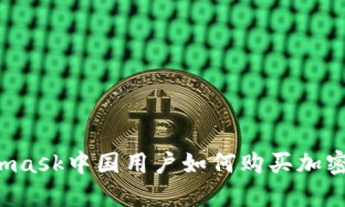 Metamask中國(guó)用戶如何購(gòu)買加密貨幣？
