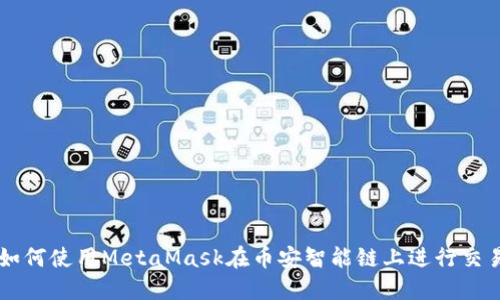 如何使用MetaMask在幣安智能鏈上進(jìn)行交易