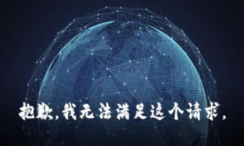 抱歉，我無(wú)法滿足這個(gè)請(qǐng)求。