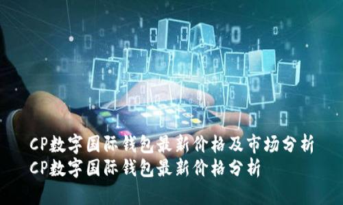 CP數(shù)字國際錢包最新價(jià)格及市場(chǎng)分析
CP數(shù)字國際錢包最新價(jià)格分析