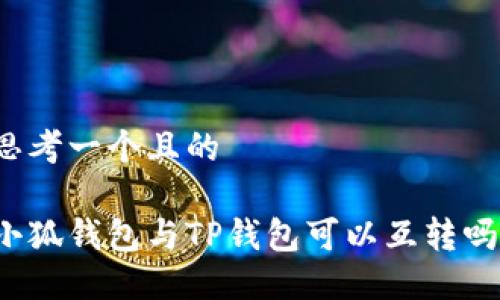 思考一個(gè)且的

小狐錢包與TP錢包可以互轉(zhuǎn)嗎？