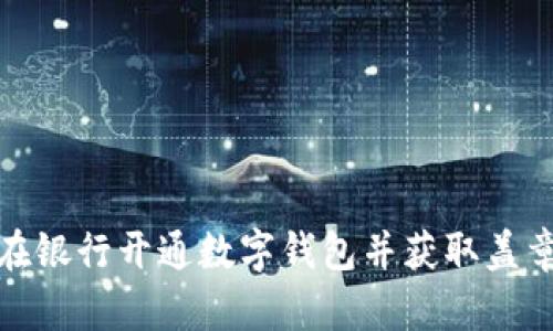 如何在銀行開(kāi)通數(shù)字錢(qián)包并獲取蓋章模板