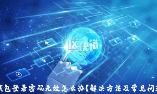 
小狐錢包登錄密碼無效怎么辦？解決方法及常見問題解析