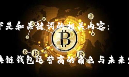 以下是和關鍵詞的相關內容：


區(qū)塊鏈錢包運營商的角色與未來發(fā)展