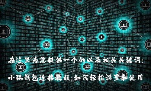 在這里為您提供一個的以及相關(guān)關(guān)鍵詞：

小狐錢包連接教程：如何輕松設(shè)置和使用