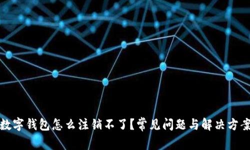 數(shù)字錢包怎么注銷不了？常見(jiàn)問(wèn)題與解決方案
