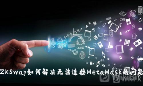 ZKSwap如何解決無法連接MetaMask的問題