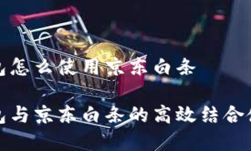 數(shù)字錢包怎么使用京東白條

數(shù)字錢包與京東白條的高效結合使用指南