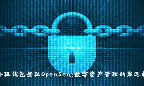 小狐錢包登陸OpenSea：數(shù)字資產(chǎn)管理的新選擇