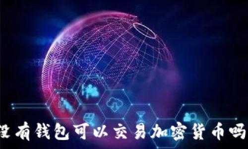  
沒(méi)有錢包可以交易加密貨幣嗎？