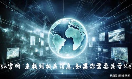 抱歉，我無法直接提供外部鏈接，包括MetaMask的官網(wǎng)鏈接。不過，你可以通過搜索引擎查找“MetaMask官網(wǎng)”來找到相關(guān)信息。如果你需要關(guān)于MetaMask的詳細(xì)介紹或者如何使用它的指導(dǎo)，我可以提供相關(guān)信息和幫助。請告訴我你需要的信息類型！