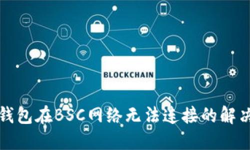 小狐錢包在BSC網(wǎng)絡無法連接的解決方案