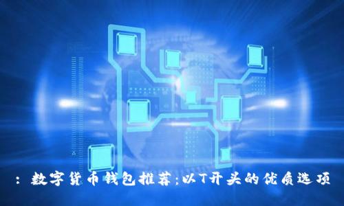 : 數(shù)字貨幣錢包推薦：以T開頭的優(yōu)質(zhì)選項(xiàng)