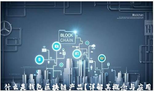 
什么是錢(qián)包區(qū)塊鏈產(chǎn)品？詳解其概念與應(yīng)用