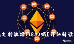 : 小狐錢包支持波場(TRX)嗎