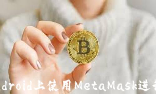 
完全指南：在Android上使用MetaMask進行加密貨幣管理