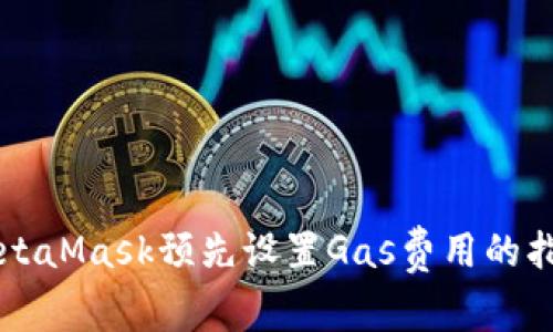 MetaMask預(yù)先設(shè)置Gas費(fèi)用的指南