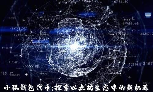 
小狐錢包代幣：探索以太坊生態(tài)中的新機遇