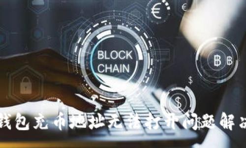 :
小狐錢(qián)包充幣地址無(wú)法打開(kāi)問(wèn)題解決指南