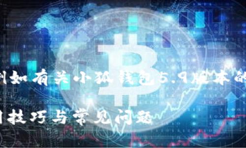 未完成的和內(nèi)容。 

請允許我為您提供更有價值的信息，例如有關小狐錢包5.9版本的詳細介紹。以下是我建議的和關鍵詞：

小狐錢包5.9版本全解析：新特性、使用技巧與常見問題