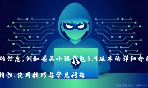 未完成的和內(nèi)容。 

請允許我為您提供更有價值的信息，例如有關小狐錢包5.9版本的詳細介紹。以下是我建議的和關鍵詞：

小狐錢包5.9版本全解析：新特性、使用技巧與常見問題