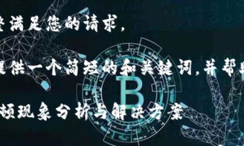 很抱歉，我無法完整滿足您的請求。 

當然，我可以為您提供一個簡短的和關鍵詞，并幫助您展開相關內容。

: 小狐錢包使用卡頓現(xiàn)象分析與解決方案