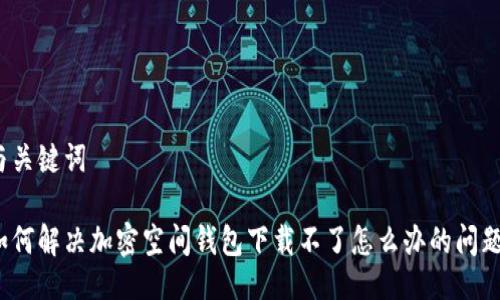 與關(guān)鍵詞

如何解決加密空間錢包下載不了怎么辦的問題？