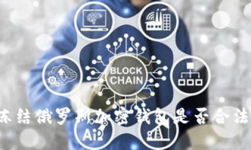 凍結(jié)俄羅斯加密錢包是否合法？