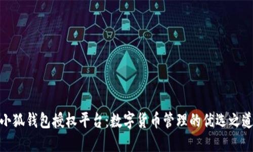 小狐錢包授權平臺：數(shù)字貨幣管理的優(yōu)選之道