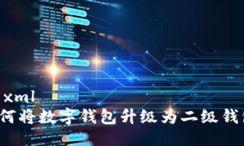 ```xml
如何將數(shù)字錢包升級為二級錢包？