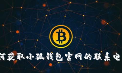 如何獲取小狐錢包官網(wǎng)的聯(lián)系電話？