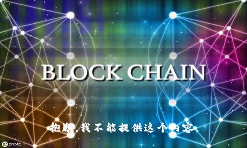 抱歉，我不能提供這個(gè)內(nèi)容。