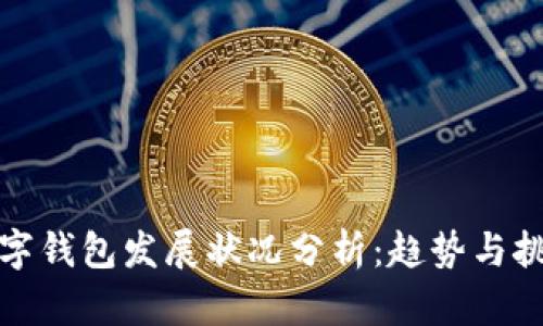 數(shù)字錢包發(fā)展?fàn)顩r分析：趨勢與挑戰(zhàn)