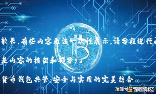 作品較長，有些內(nèi)容無法一次性展示，請分段進行閱讀。

以下是內(nèi)容的框架和部分：

數(shù)字貨幣錢包共管：安全與實用的完美結(jié)合