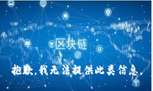 抱歉，我無(wú)法提供此類信息。