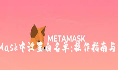 如何在MetaMask中設(shè)置白名單：操作指南與常見問(wèn)題解答
