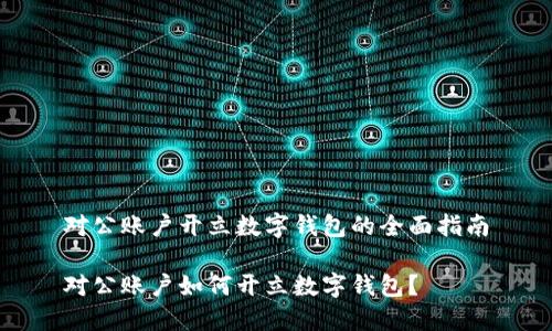 對(duì)公賬戶開立數(shù)字錢包的全面指南

對(duì)公賬戶如何開立數(shù)字錢包？