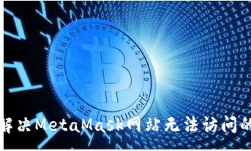 :
如何解決MetaMask網(wǎng)站無法訪問的問題