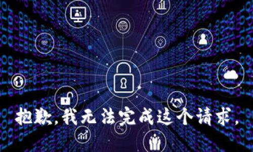 抱歉，我無(wú)法完成這個(gè)請(qǐng)求。