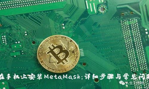 如何在手機(jī)上安裝MetaMask：詳細(xì)步驟與常見(jiàn)問(wèn)題解答