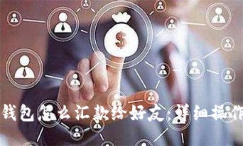 小狐錢(qián)包怎么匯款給好友：詳細(xì)操作指南