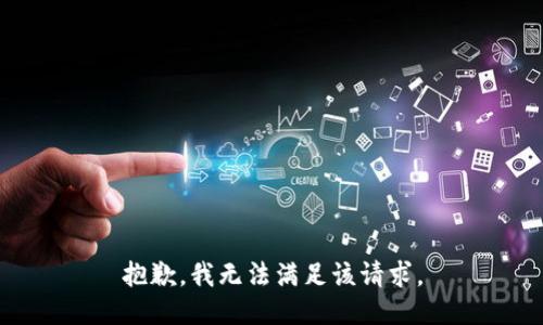 抱歉，我無(wú)法滿足該請(qǐng)求。