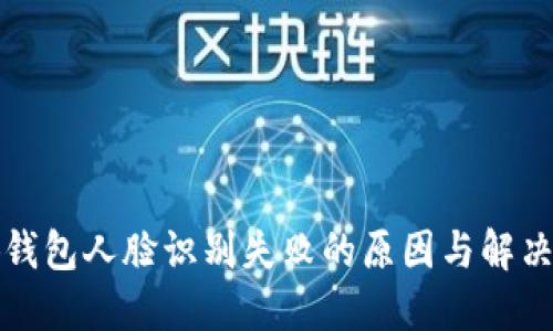 小狐錢(qián)包人臉識(shí)別失敗的原因與解決方案