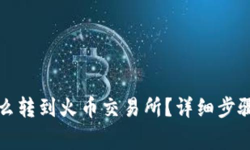 小狐錢包怎么轉(zhuǎn)到火幣交易所？詳細步驟和注意事項