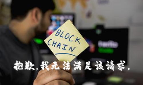 抱歉，我無(wú)法滿(mǎn)足該請(qǐng)求。